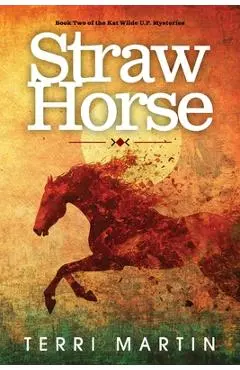 Straw Horse: A Kat Wilde Upper Peninsula (U.P.) Michigan Mystery - Terri Martin