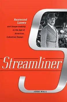 Streamliner: Raymond Loewy and Image-Making in the Age of American Industrial Design, Hardcover/John Wall