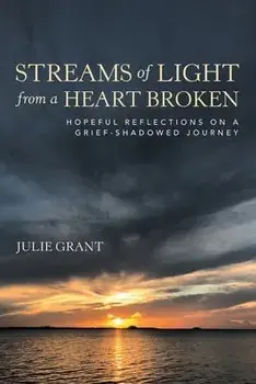 Streams of Light from a Heart Broken: Hopeful Reflections on a Grief-Shadowed Journey, Paperback/Julie Grant