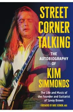 Street Corner Talking, the Autobiography of Kim Simmonds: The Life and Music of the Founder and Guitarist of Savoy Brown - Kim Simmonds
