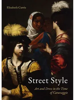 Street Style. Art and Dress in the Time of Caravaggio, Hardback/Elizabeth Currie