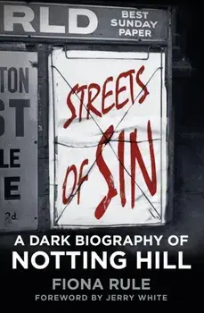 Streets of Sin. A Dark Biography of Notting Hill, Hardback/Fiona Rule
