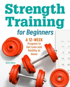 Strength Training for Beginners: A 12-Week Program to Get Lean and Healthy at Home, Paperback/Kyle Hunt