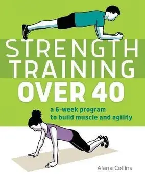 Strength Training Over 40: A 6-Week Program to Build Muscle and Agility, Paperback/Alana Collins