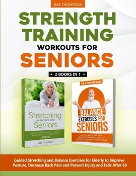Strength Training Workouts for Seniors: 2 Books In 1 - Guided Stretching and Balance Exercises for Elderly to Improve Posture, Decrease Back Pain and, Paperback/Baz Thompson
