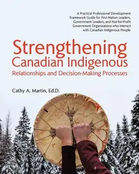 Strengthening Canadian Indigenous: Relationships and Decision-Making Processes, Paperback/Ed D. Cathy a. Martin