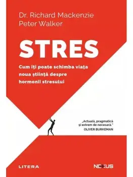 Stres. Cum iti poate schimba viata noua stiinta despre hormonii stresului/Richard Mackenzie, Peter Walker