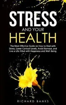 Stress and Your Health: The Most Effective Guide on How to Deal with Stress, Lower Cortisol Levels, Avoid Burnout, and Live a Life Filled with, Paperback/Richard Banks