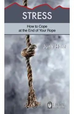 Stress: How to Cope at the End of Your Rope - June Hunt