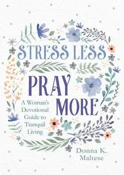 Stress Less, Pray More: A Woman's Devotional Guide to Tranquil Living, Paperback/Donna K. Maltese