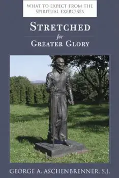 Stretched for Greater Glory: What to Expect from the Spiritual Exercises, Paperback/George A. Aschenbrenner