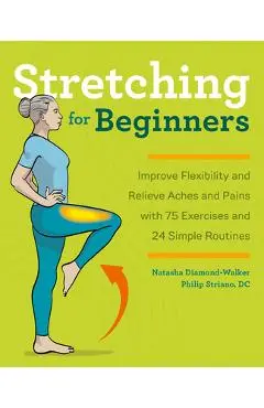 Stretching for Beginners: Improve Flexibility and Relieve Aches and Pains with 100 Exercises and 25 Simple Routines - Natasha Diamond-walker