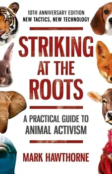 Striking at the Roots: A Practical Guide to Animal Activism. 10th Anniversary Edition - New Tactics, New Technology, Paperback/Mark Hawthorne