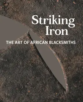 Striking Iron: The Art of African Blacksmiths, Hardcover/Allen F. Roberts