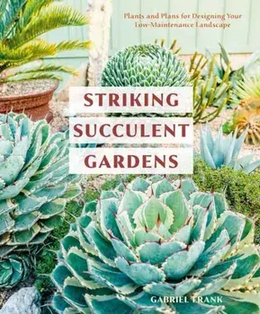Striking Succulent Gardens: Plants and Plans for Designing Your Low-Maintenance Landscape [A Gardening Book], Paperback/Gabriel Frank
