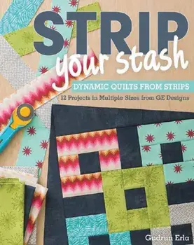Strip Your Stash. Dynamic Quilts Made from Strips * 12 Projects in Multiple Sizes from Ge Designs, Paperback/Gudrun Erla