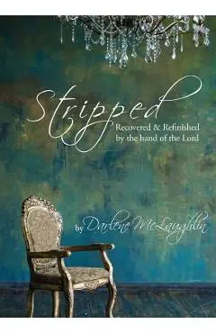 Stripped: Recovered and Refinished by the Hand of the Lord - Darlene Mclaughlin