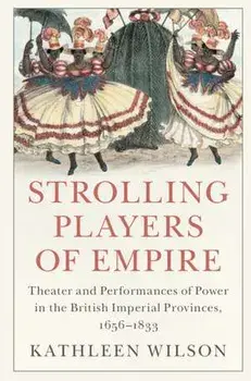 Strolling Players of Empire. Theater and Performances of Power in the British Imperial Provinces, 1656-1833, Hardback/***