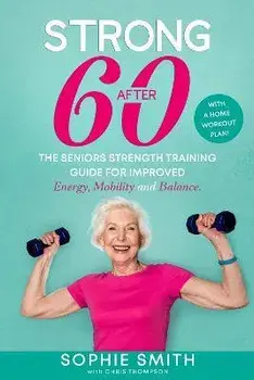 Strong After 60! The Seniors Strength Training Guide for Improved Energy, Mobility and Balance., Paperback/Sophie Smith
