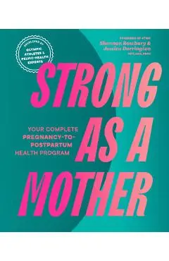 Strong as a Mother: Your Complete Pregnancy-To-Postpartum Health Program (Developed by Olympic Athletes and Pelvic Health Experts) - Shannon Rowbury