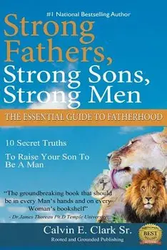 Strong Fathers, Strong Sons, Strong Men: 10 Secret Truths To Raise Your Son To Be A Man, Paperback/Calvin E. Clark Sr