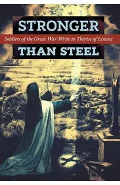Stronger than Steel: Soldiers of the Great War Write to Th�r�se of Lisieux - Les Poilus