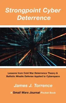 Strongpoint Cyber Deterrence: Lessons from Cold War Deterrence Theory & Ballistic Missile Defense Applied to Cyberspace, Paperback/James J. Torrence