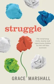 Struggle: The Surprising Truth, Beauty and Opportunity Hidden in Life's Sh*ttier Moments, Paperback/Grace Marshall