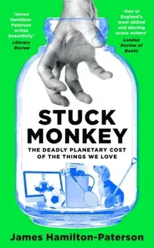 Stuck Monkey. The Deadly Planetary Cost of the Things We Love, Hardback/***