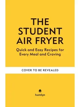 Student Air Fryer. Quick and Easy Recipes for Every Meal and Craving, Hardback/Denise Smart
