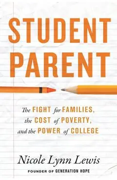 Student Parent: The Fight for Families, the Cost of Poverty, and the Power of College - Nicole Lynn Lewis