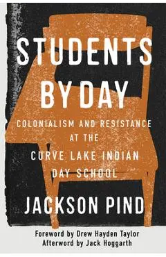 Students by Day: Colonialism and Resistance at the Curve Lake Indian Day School Volume 109 - Jackson Pind
