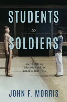 Students to Soldiers. Secret Military Education at Elite Schools, 1815-1945, Paperback/John F. Morris