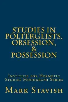 Studies in Poltergeists, Obsession, & Possession: Institute for Hermetic Studies Monograph Series, Paperback/Mark Stavish