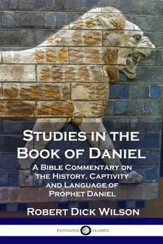 Studies in the Book of Daniel: A Bible Commentary on the History, Captivity and Language of Prophet Daniel, Paperback/Robert Dick Wilson