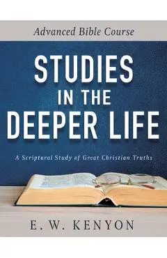 Studies in the Deeper Life: Advanced Bible Course - E. W. Kenyon
