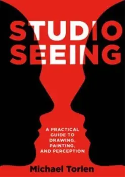 Studio Seeing. A Practical Guide to Drawing, Painting, and Perception, Paperback/Michael Torlen