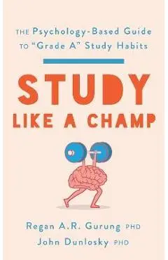 Study Like a Champ: The Psychology-Based Guide to Grade A Study Habits - Regan A. R. Gurung