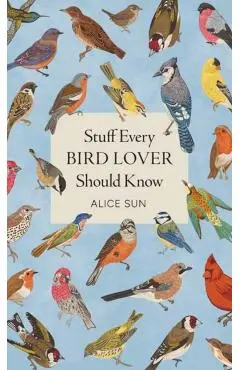 Stuff Every Bird Lover Should Know - Alice Sun