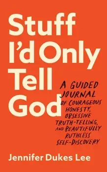 Stuff I`d Only Tell God - A Guided Journal of Courageous Honesty, Obsessive Truth-Telling, and Beautifully Ruthless Self-Discovery, Paperback/Jennifer Dukes Lee