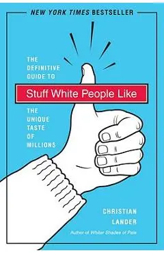 Stuff White People Like: A Definitive Guide to the Unique Taste of Millions - Christian Lander