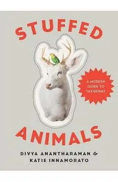 Stuffed Animals: A Modern Guide to Taxidermy - Divya Anantharaman