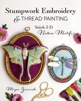 Stumpwork Embroidery & Thread Painting. Stitch 3-D Nature Motifs, Paperback/Megan Zaniewski