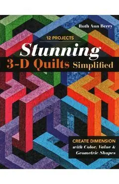 Stunning 3-D Quilts Simplified: Create Dimension with Color, Value & Geometric Shapes - Ruth Ann Berry
