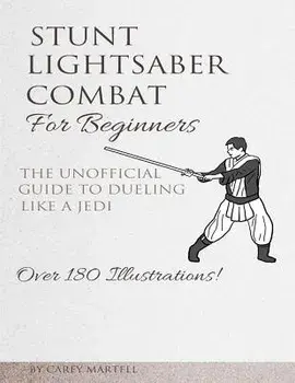 Stunt Lightsaber Combat for Beginners: The Unofficial Guide to Dueling Like a Jedi, Paperback/Carey Martell