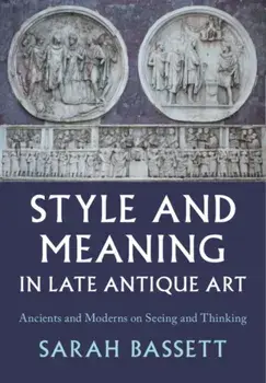 Style and Meaning in Late Antique Art. Ancients and Moderns on Seeing and Thinking, Hardback/***