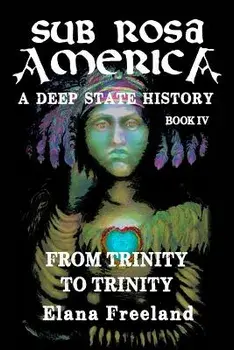 Sub Rosa America, Book IV: From Trinity to Trinity, Paperback/Elana Freeland