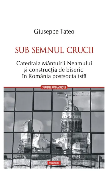 Sub semnul crucii. Catedrala Mantuirii Neamului si constructia de biserici in Romania postsocialista