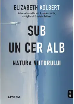Sub un cer alb. Natura viitorului/Elizabeth Kolbert