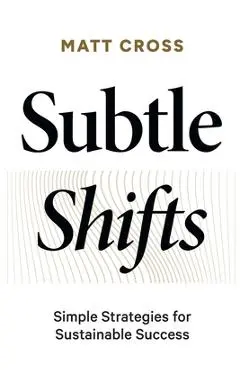 Subtle Shifts: Simple Strategies for Sustainable Success - Matt Cross